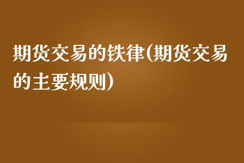 期货交易的铁律(期货交易的主要规则)_https://www.xmqjcw.com_期货百科_第1张