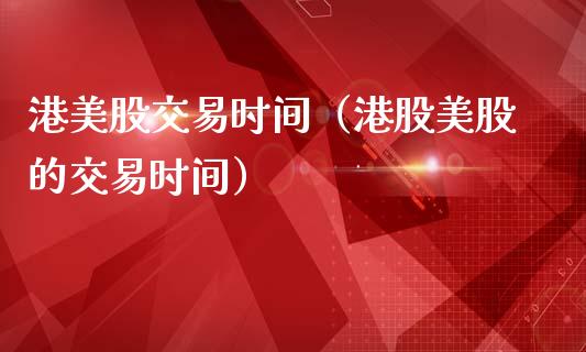 港美股交易时间（港股美股的交易时间）_https://www.xmqjcw.com_期货直播室_第1张