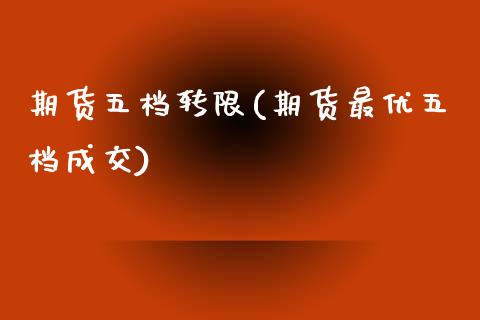 期货五档转限(期货最优五档成交)_https://www.xmqjcw.com_期货直播室_第1张