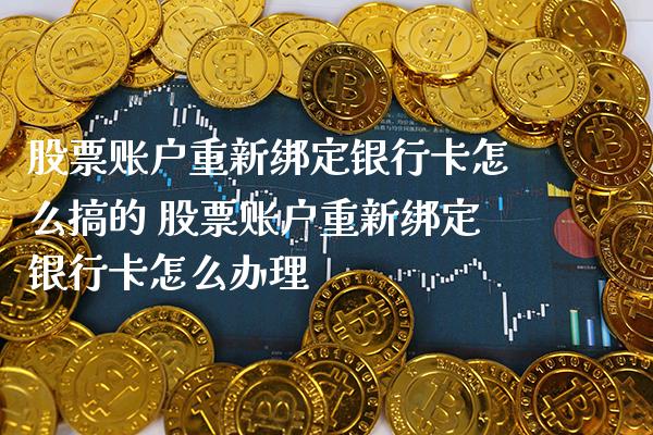 股票账户重新绑定***怎么搞的 股票账户重新绑定***怎么办理_https://www.xmqjcw.com_股票投资_第1张