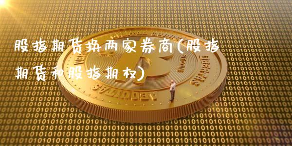 股指期货换两家券商(股指期货和股指期权)_https://www.xmqjcw.com_期货百科_第1张