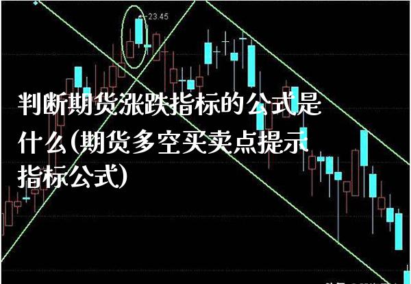 判断期货涨跌指标的公式是什么(期货多空买卖点提示指标公式)_https://www.xmqjcw.com_期货百科_第1张