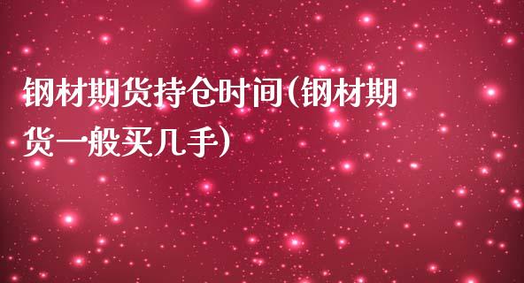 钢材期货持仓时间(钢材期货一般买几手)_https://www.xmqjcw.com_期货开户_第1张