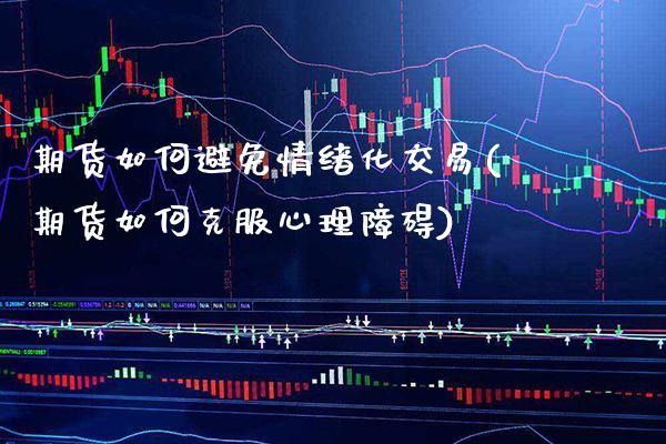 期货如何避免情绪化交易(期货如何克服心理障碍)_https://www.xmqjcw.com_期货百科_第1张