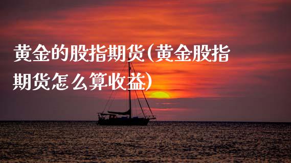 黄金的股指期货(黄金股指期货怎么算收益)_https://www.xmqjcw.com_期货投资_第1张