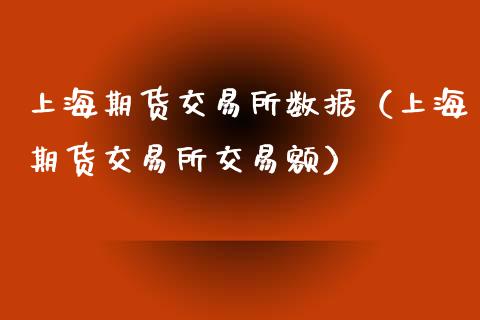 上海期货交易所数据（上海期货交易所交易额）_https://www.xmqjcw.com_期货直播室_第1张