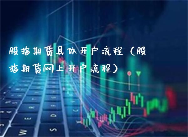 股指期货具体开户流程（股指期货网上开户流程）_https://www.xmqjcw.com_期货投资_第1张