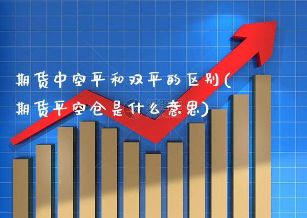 期货中空平和双平的区别(期货平空仓是什么意思)_https://www.xmqjcw.com_期货百科_第1张