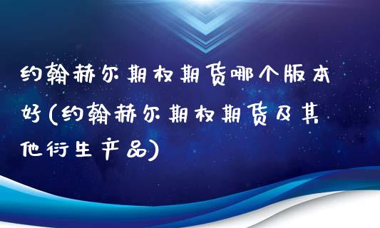 约翰赫尔期权期货哪个版本好(约翰赫尔期权期货及其他衍生产品)_https://www.xmqjcw.com_期货开户_第1张