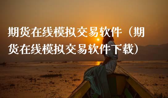 期货在线模拟交易软件（期货在线模拟交易软件下载）_https://www.xmqjcw.com_期货直播室_第1张