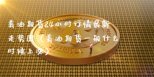 美油期货24小时行情最新走势图（美油期货一般什么时候上涨）_https://www.xmqjcw.com_期货直播室_第1张