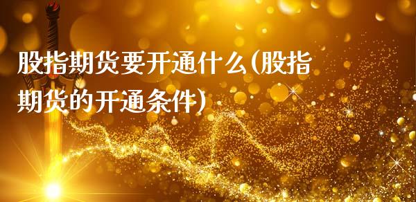 股指期货要开通什么(股指期货的开通条件)_https://www.xmqjcw.com_期货行情_第1张