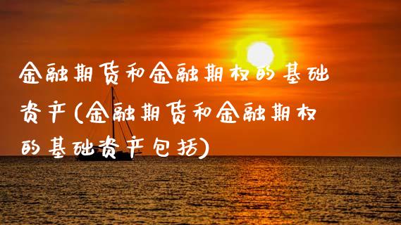 金融期货和金融期权的基础资产(金融期货和金融期权的基础资产包括)_https://www.xmqjcw.com_期货行情_第1张