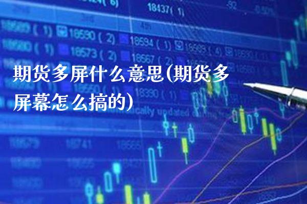 期货多屏什么意思(期货多屏幕怎么搞的)_https://www.xmqjcw.com_期货百科_第1张