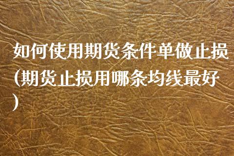 如何使用期货条件单做止损(期货止损用哪条均线最好)_期货百科_第1张_秦聚理财 如何使用期货条件单做止损(期货止损用哪条均线最好)_https://www.xmqjcw.com_期货百科_第1张
