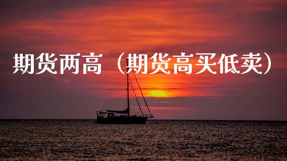 期货两高（期货高买低卖）_https://www.xmqjcw.com_期货投资_第1张