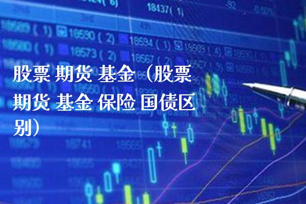 股票 期货 基金（股票 期货 基金 保险 国债区别）_https://www.xmqjcw.com_期货投资_第1张
