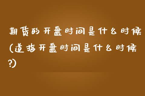 期货的开盘时间是什么时候(道指开盘时间是什么时候?)_https://www.xmqjcw.com_股票投资_第1张