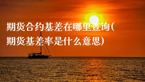 期货合约基差在哪里查询(期货基差率是什么意思)_https://www.xmqjcw.com_期货百科_第1张