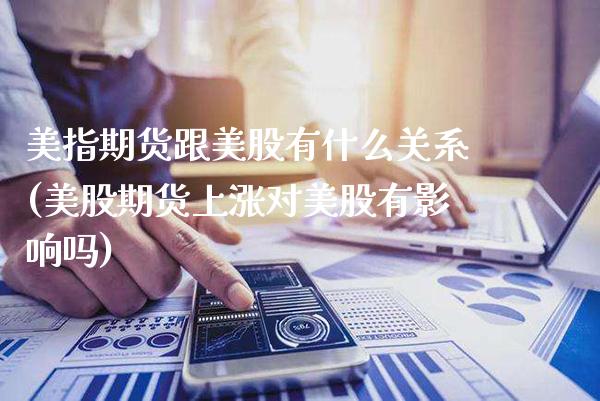 美指期货跟美股有什么关系(美股期货上涨对美股有影响吗)_期货百科_第1张_秦聚理财 美指期货跟美股有什么关系(美股期货上涨对美股有影响吗)_https://www.xmqjcw.com_期货百科_第1张