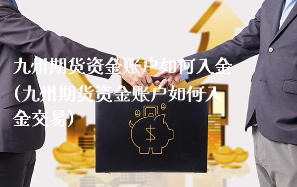 九州期货资金账户如何入金(九州期货资金账户如何入金交易)_https://www.xmqjcw.com_股票投资_第1张