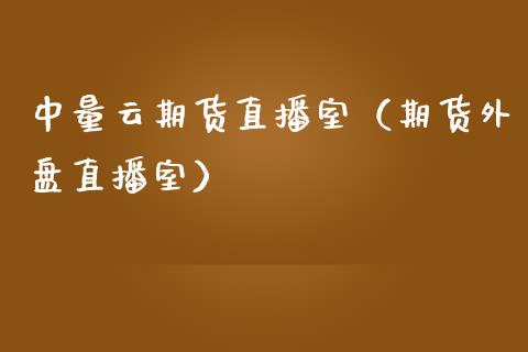 中量云期货直播室（期货外盘直播室）_https://www.xmqjcw.com_期货开户_第1张