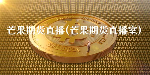 芒果期货直播(芒果期货直播室)_https://www.xmqjcw.com_期货投资_第1张