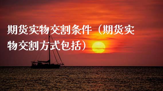 期货实物交割条件（期货实物交割方式包括）_https://www.xmqjcw.com_期货投资_第1张