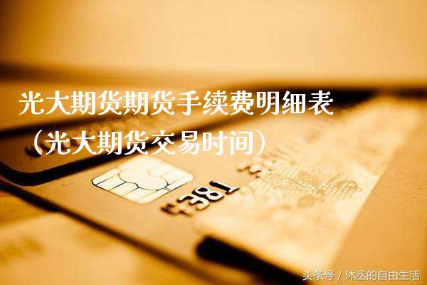 光大期货期货手续费明细表（光大期货交易时间）_https://www.xmqjcw.com_期货直播室_第1张