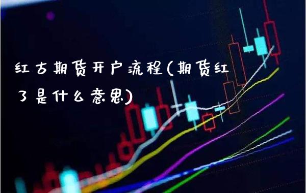 红古期货开户流程(期货红了是什么意思)_https://www.xmqjcw.com_期货直播室_第1张