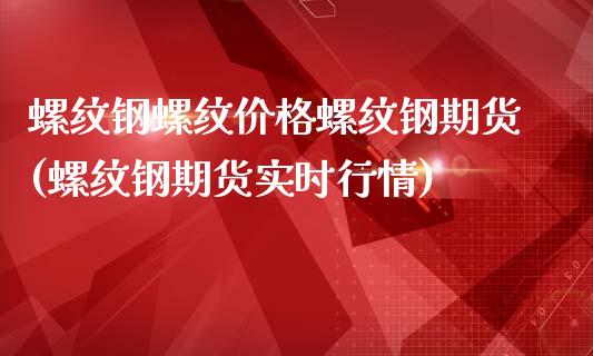 螺纹钢螺纹价格螺纹钢期货(螺纹钢期货实时行情)_https://www.xmqjcw.com_基金理财_第1张