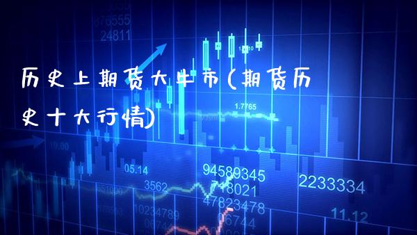 历史上期货大牛市(期货历史十大行情)_https://www.xmqjcw.com_期货直播室_第1张