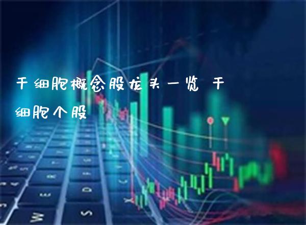 干细胞概念股龙头一览 干细胞个股_https://www.xmqjcw.com_股票投资_第1张