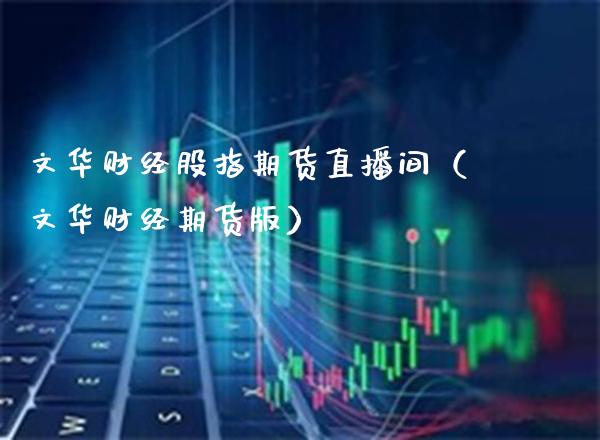 文华财经股指期货直播间（文华财经期货版）_https://www.xmqjcw.com_期货直播室_第1张