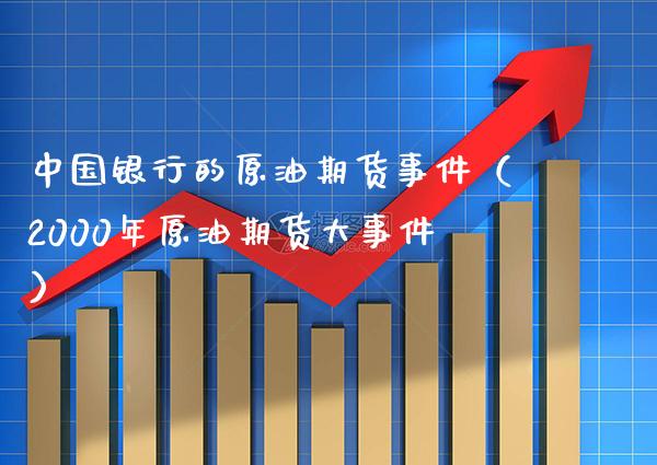 中国银行的原油期货事件（2000年原油期货大事件）_https://www.xmqjcw.com_期货直播室_第1张