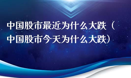 中国股市最近为什么大跌（中国股市今天为什么大跌）_https://www.xmqjcw.com_期货直播室_第1张