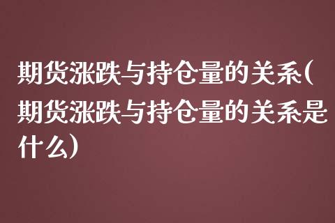 期货涨跌与持仓量的关系(期货涨跌与持仓量的关系是什么)_https://www.xmqjcw.com_期货开户_第1张