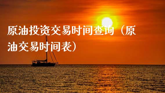 原油投资交易时间查询（原油交易时间表）_https://www.xmqjcw.com_期货直播室_第1张