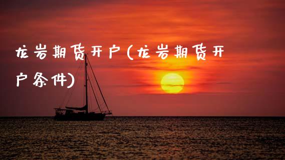 龙岩期货开户(龙岩期货开户条件)_https://www.xmqjcw.com_期货直播室_第1张