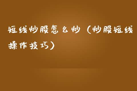 短线炒股怎么炒（炒股短线操作技巧）_https://www.xmqjcw.com_期货直播室_第1张