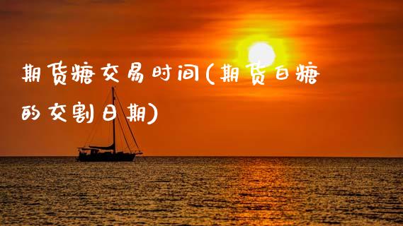 期货糖交易时间(期货白糖的交割日期)_期货百科_第1张_秦聚理财 期货糖交易时间(期货白糖的交割日期)_https://www.xmqjcw.com_期货百科_第1张