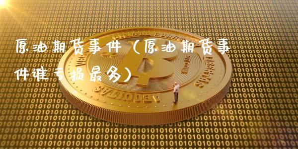 原油期货事件（原油期货事件谁亏损最多）_https://www.xmqjcw.com_期货行情_第1张