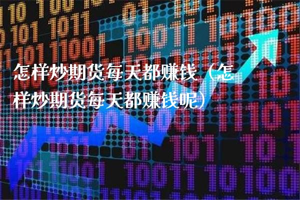 怎样炒期货每天都赚钱（怎样炒期货每天都赚钱呢）_https://www.xmqjcw.com_期货投资_第1张