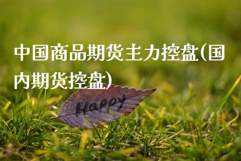 中国商品期货主力控盘(国内期货控盘)_https://www.xmqjcw.com_期货直播室_第1张