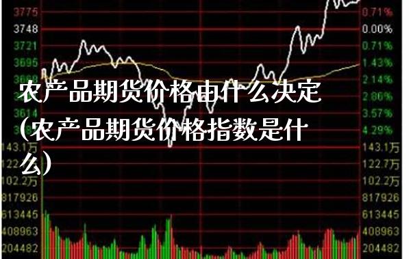 农产品期货价格由什么决定(农产品期货价格指数是什么)_https://www.xmqjcw.com_期货投资_第1张