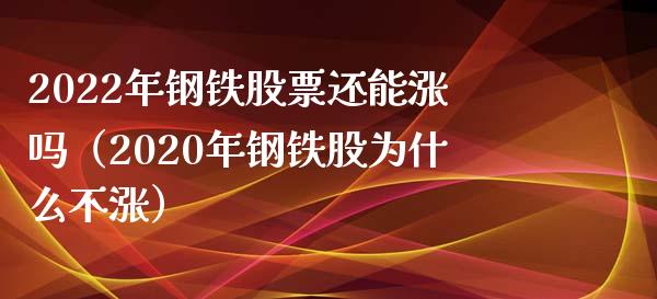 2022年钢铁股票还能涨吗（2020年钢铁股为什么不涨）_https://www.xmqjcw.com_期货行情_第1张