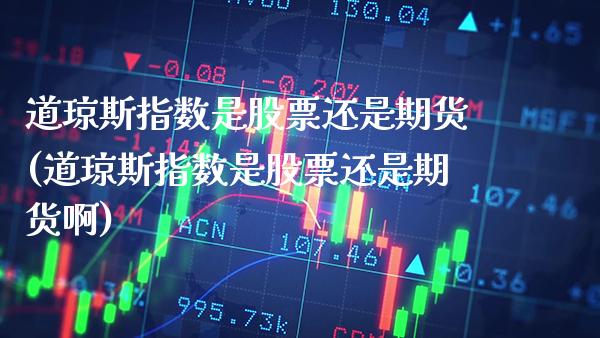 道琼斯指数是股票还是期货(道琼斯指数是股票还是期货啊)_https://www.xmqjcw.com_期货直播室_第1张