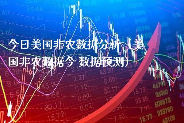 今日美国非农数据分析（美国非农数据今 数据预测）_https://www.xmqjcw.com_期货投资_第1张