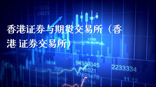 香港证券与期货交易所（香港 证券交易所）_https://www.xmqjcw.com_期货投资_第1张