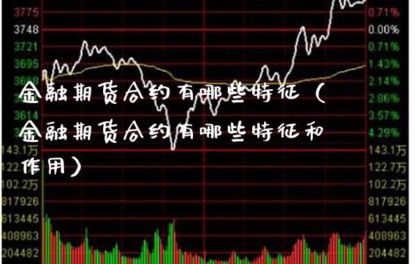 金融期货合约有哪些特征（金融期货合约有哪些特征和作用）_https://www.xmqjcw.com_期货行情_第1张